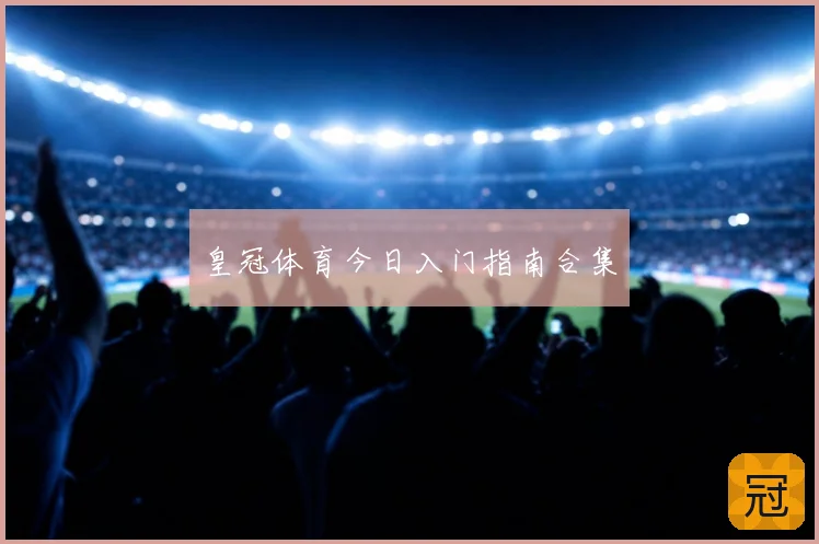 皇冠体育今日入门指南合集