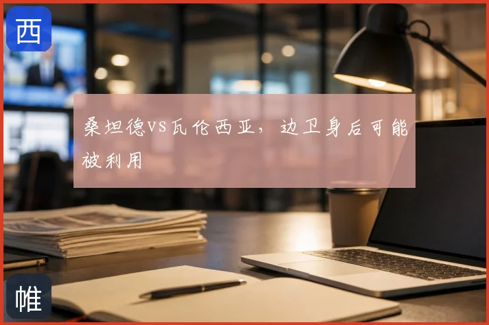 桑坦德vs瓦伦西亚，边卫身后可能被利用