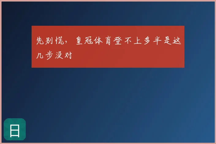 先别慌，皇冠体育登不上多半是这几步没对