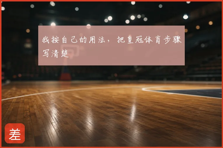 我按自己的用法，把皇冠体育步骤写清楚