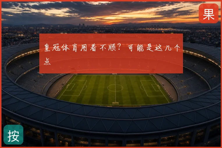 皇冠体育用着不顺？可能是这几个点
