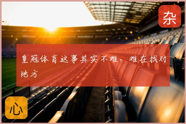 皇冠体育这事其实不难，难在找对地方
